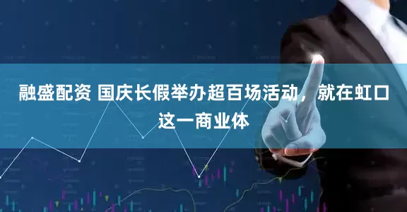 融盛配资 国庆长假举办超百场活动，就在虹口这一商业体